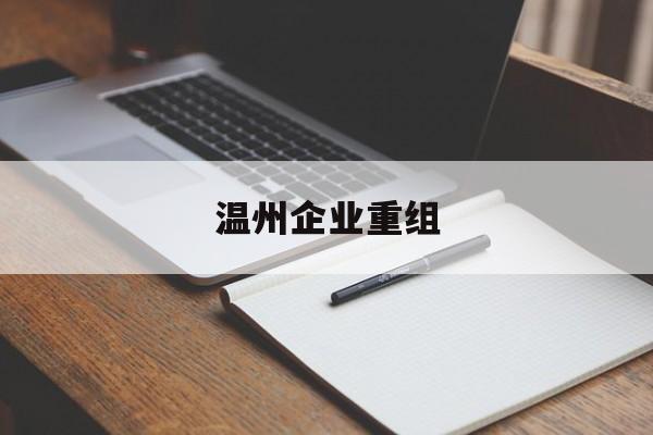 威海市温州企业重组(温州市国有企业重组改革)