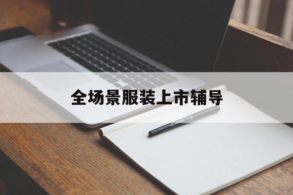 威海市全场景服装上市辅导(服装怎么样打造场景化)