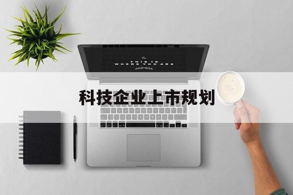 威海市科技企业上市规划(大型科技企业 上市)