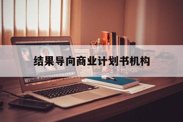 威海市结果导向商业计划书机构(从商业计划书到上市后管理)