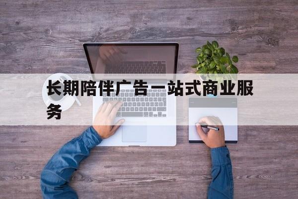 威海市长期陪伴广告一站式商业服务的简单介绍